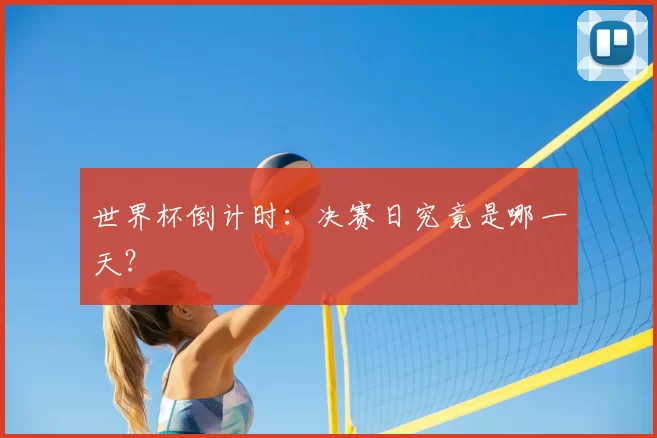 世界杯倒计时：决赛日究竟是哪一天？