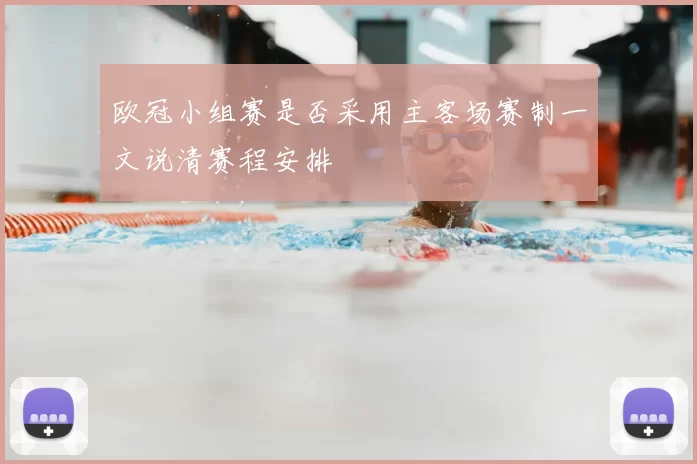 欧冠小组赛是否采用主客场赛制一文说清赛程安排