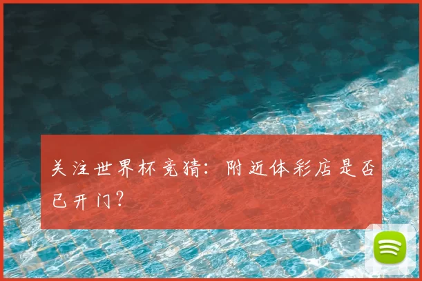 关注世界杯竞猜：附近体彩店是否已开门？