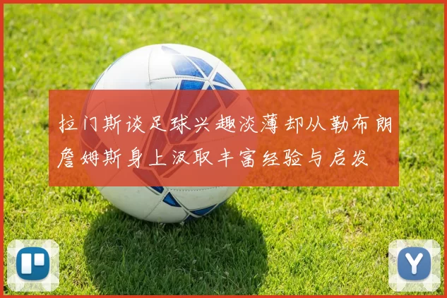 拉门斯谈足球兴趣淡薄却从勒布朗詹姆斯身上汲取丰富经验与启发