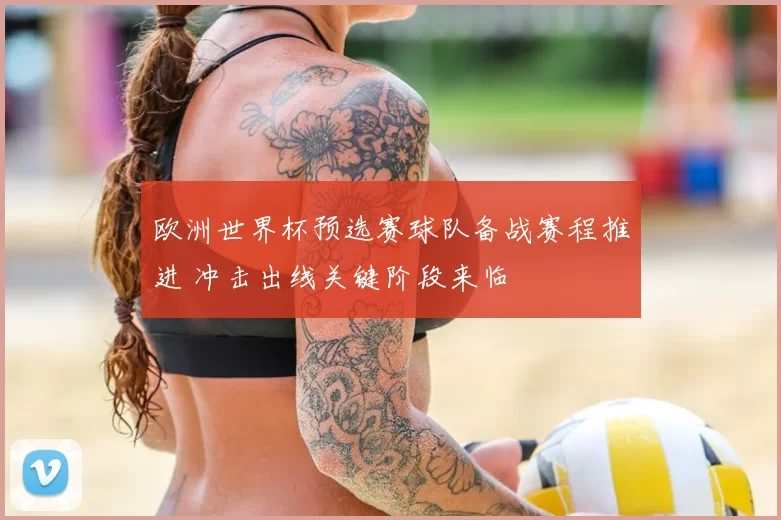 欧洲世界杯预选赛球队备战赛程推进 冲击出线关键阶段来临
