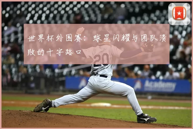 世界杯外围赛：球星闪耀与团队溃败的十字路口