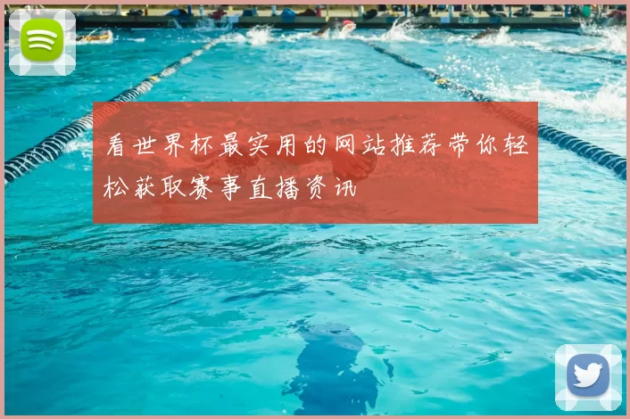 看世界杯最实用的网站推荐带你轻松获取赛事直播资讯