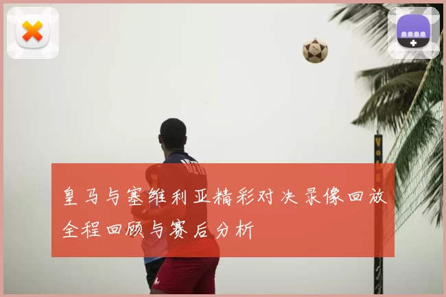 皇马与塞维利亚精彩对决录像回放全程回顾与赛后分析