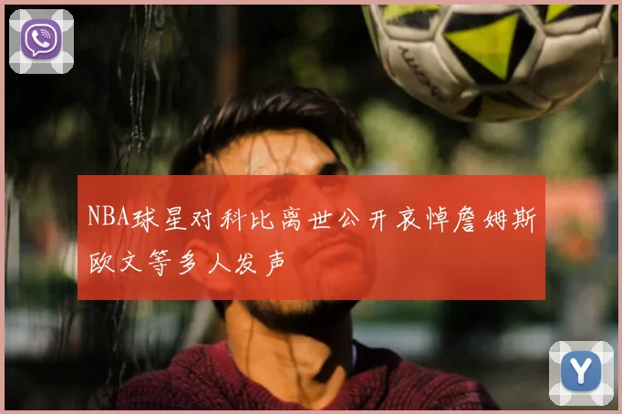 NBA球星对科比离世公开哀悼詹姆斯欧文等多人发声