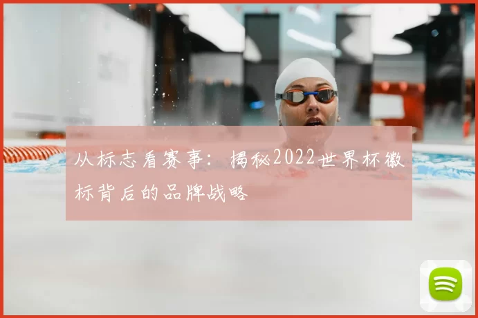 从标志看赛事：揭秘2022世界杯徽标背后的品牌战略