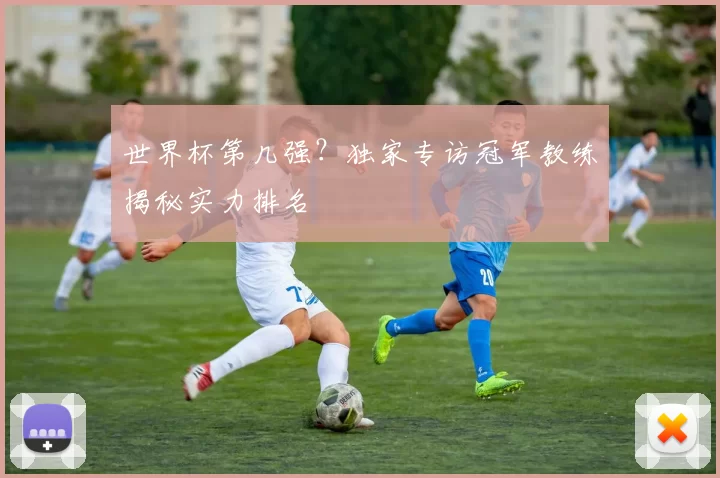 世界杯第几强？独家专访冠军教练揭秘实力排名