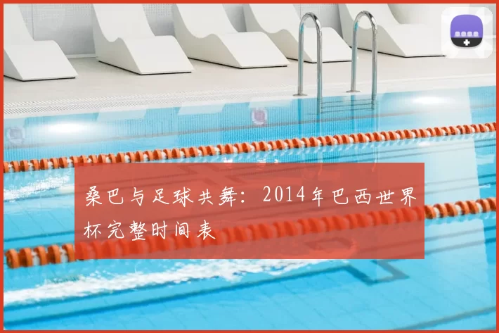 桑巴与足球共舞:2014年巴西世界杯完整时间表