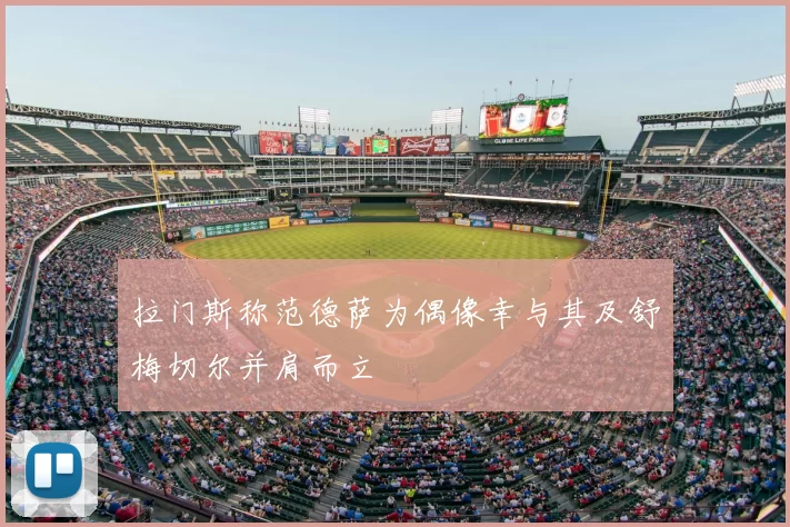 拉门斯称范德萨为偶像幸与其及舒梅切尔并肩而立