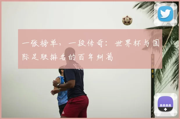 一张榜单，一段传奇：世界杯与国际足联排名的百年纠葛