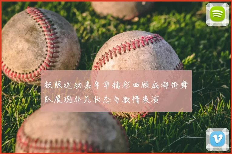 极限运动嘉年华精彩回顾成都街舞队展现非凡状态与激情表演