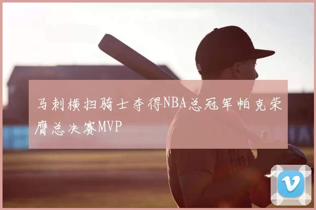 马刺横扫骑士夺得NBA总冠军帕克荣膺总决赛MVP