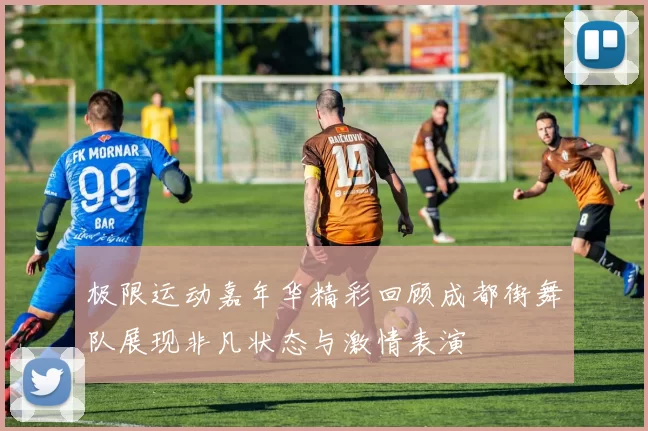 极限运动嘉年华精彩回顾成都街舞队展现非凡状态与激情表演