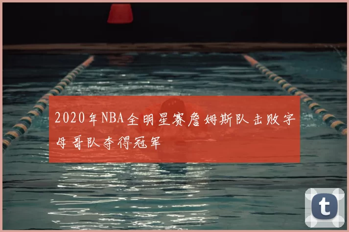 2020年NBA全明星赛詹姆斯队击败字母哥队夺得冠军