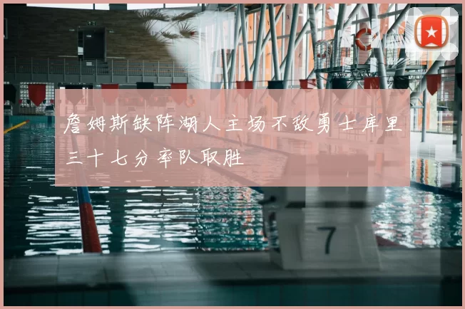 詹姆斯缺阵湖人主场不敌勇士库里三十七分率队取胜