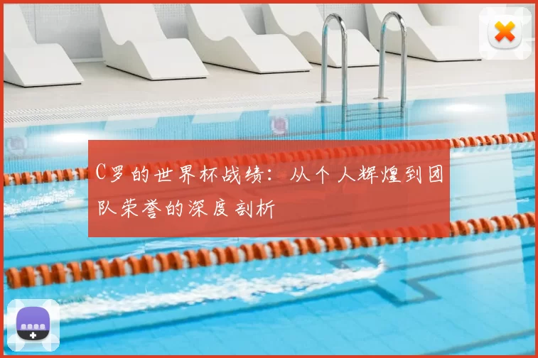 C罗的世界杯战绩：从个人辉煌到团队荣誉的深度剖析