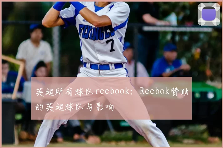 英超所有球队reebook：Reebok赞助的英超球队与影响