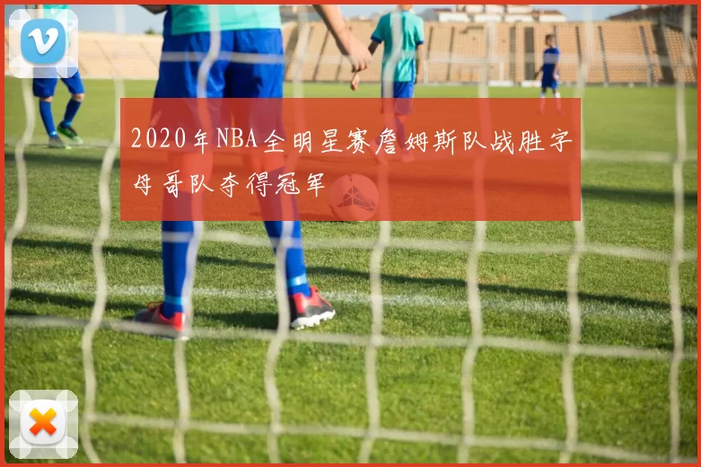 2020年NBA全明星赛詹姆斯队战胜字母哥队夺得冠军