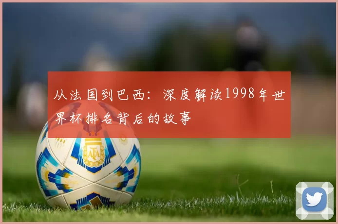 从法国到巴西：深度解读1998年世界杯排名背后的故事