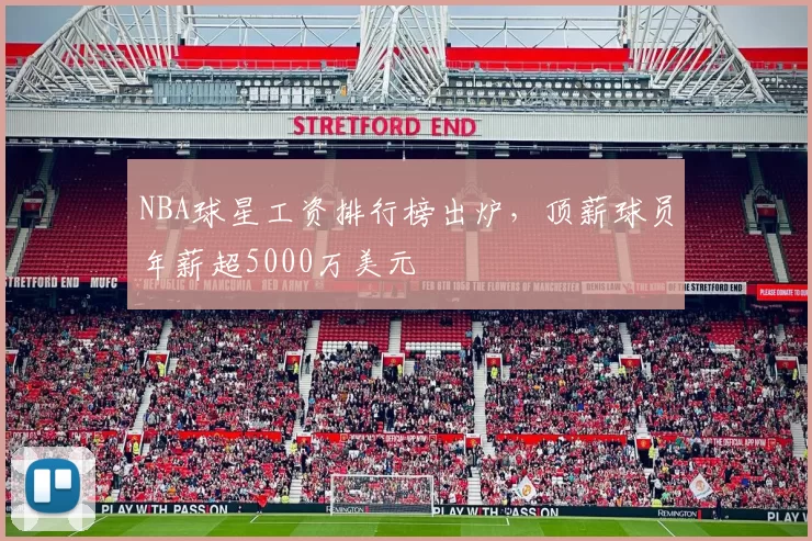 NBA球星工资排行榜出炉，顶薪球员年薪超5000万美元