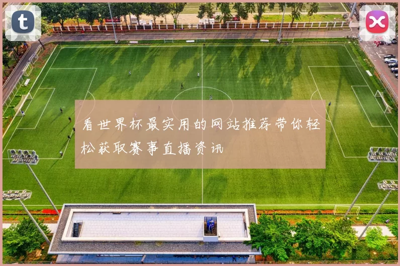 看世界杯最实用的网站推荐带你轻松获取赛事直播资讯