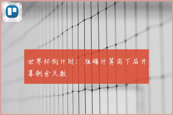 世界杯倒计时：准确计算离下届开幕剩余天数